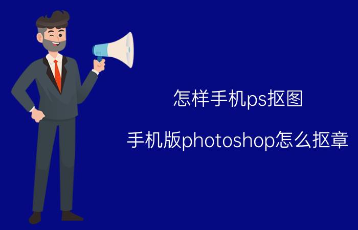 怎样手机ps抠图 手机版photoshop怎么抠章？